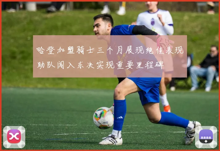 哈登加盟骑士三个月展现绝佳表现助队闯入东决实现重要里程碑