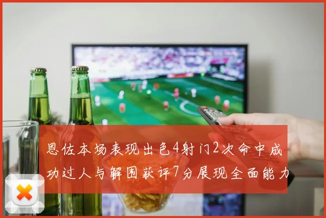 恩佐本场表现出色4射门2次命中成功过人与解围获评7分展现全面能力