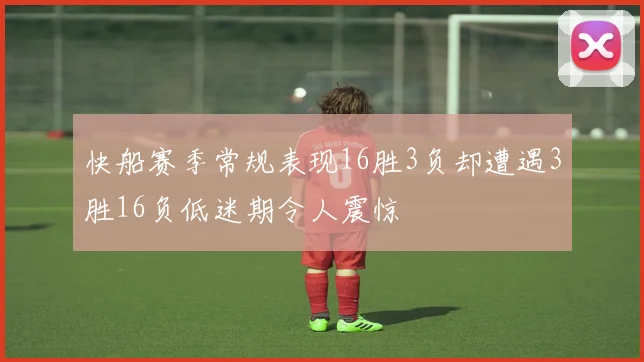 快船赛季常规表现16胜3负却遭遇3胜16负低迷期令人震惊