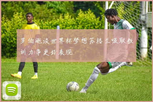 罗伯逊谈世界杯梦想苏格兰吸取教训力争更好表现