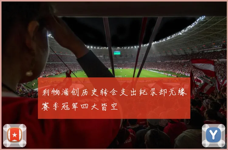利物浦创历史转会支出纪录却无缘赛季冠军四大皆空