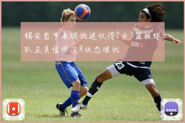 锡安首节表现低迷仅得2分3篮板球队正负值惨淡8状态堪忧